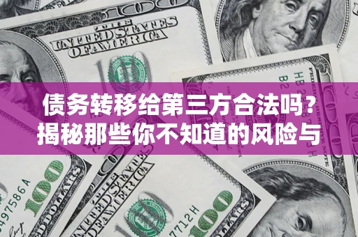 武汉债务转移给第三方合法吗？揭秘那些你不知道的风险与防护技巧