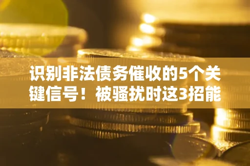 武汉识别非法债务催收的5个关键信号！被骚扰时这3招能救你